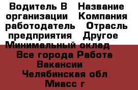 Водитель В › Название организации ­ Компания-работодатель › Отрасль предприятия ­ Другое › Минимальный оклад ­ 1 - Все города Работа » Вакансии   . Челябинская обл.,Миасс г.